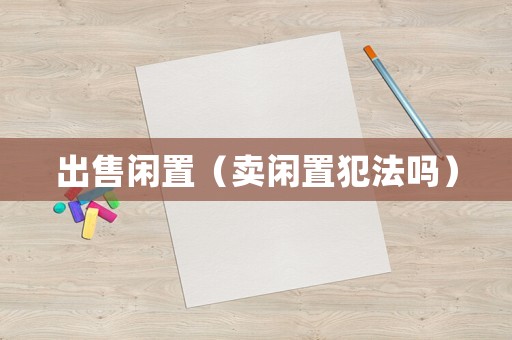 出售閑置（賣閑置犯法嗎）