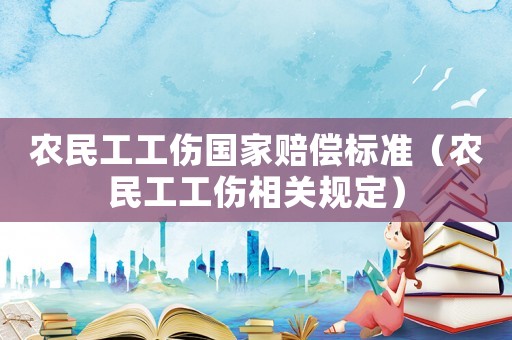 農(nóng)民工工傷國家賠償標(biāo)準(zhǔn)（農(nóng)民工工傷相關(guān)規(guī)定）