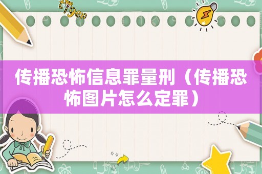 傳播恐怖信息罪量刑（傳播恐怖圖片怎么定罪）