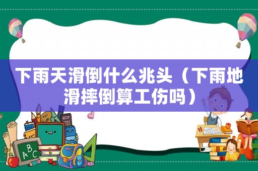 下雨天滑倒什么兆頭（下雨地滑摔倒算工傷嗎）