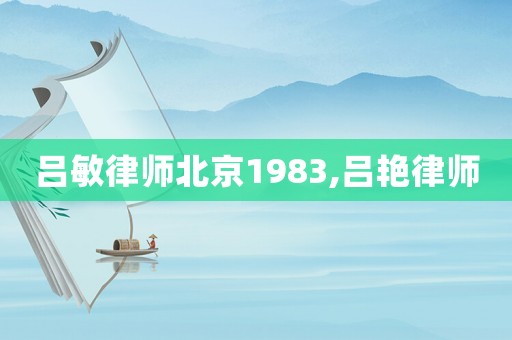 呂敏律師北京1983,呂艷律師