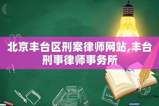 北京豐臺區刑案律師網站,豐臺刑事律師事務所