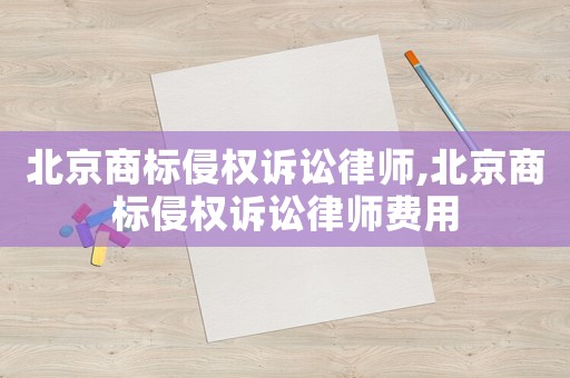 北京商標(biāo)侵權(quán)訴訟律師,北京商標(biāo)侵權(quán)訴訟律師費(fèi)用