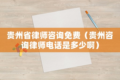 貴州省律師咨詢免費(fèi)（貴州咨詢律師電話是多少啊）