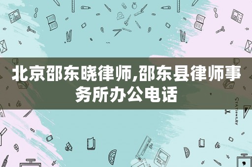 北京邵東曉律師,邵東縣律師事務(wù)所辦公電話
