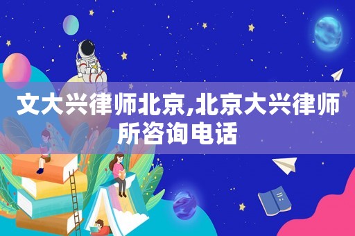 文大興律師北京,北京大興律師所咨詢電話