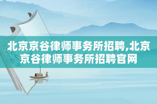 北京京谷律師事務所招聘,北京京谷律師事務所招聘官網(wǎng)