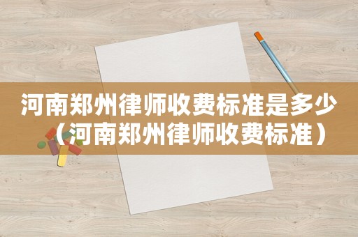 河南鄭州律師收費標準是多少（河南鄭州律師收費標準）