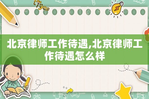 北京律師工作待遇,北京律師工作待遇怎么樣