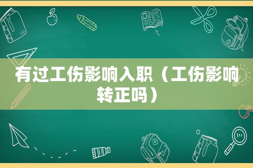 有過工傷影響入職（工傷影響轉正嗎）