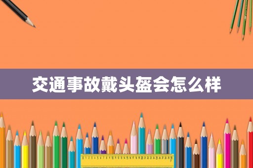 交通事故戴頭盔會(huì)怎么樣