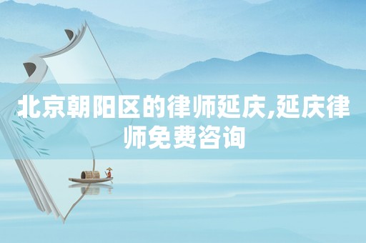 北京朝陽區(qū)的律師延慶,延慶律師免費咨詢