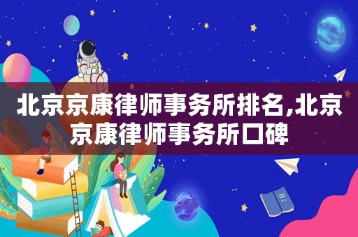 北京京康律師事務所排名,北京京康律師事務所口碑