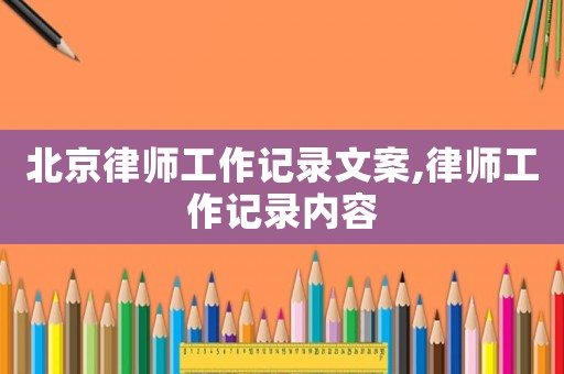 北京律師工作記錄文案,律師工作記錄內容