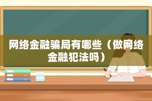 網(wǎng)絡(luò)金融騙局有哪些（做網(wǎng)絡(luò)金融犯法嗎）