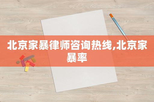 北京家暴律師咨詢熱線,北京家暴率