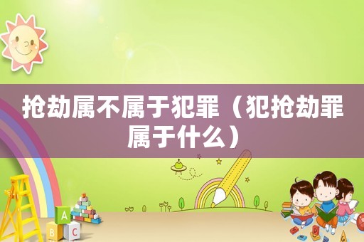 搶劫屬不屬于犯罪（犯搶劫罪屬于什么）