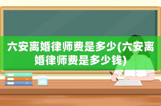 六安離婚律師費是多少(六安離婚律師費是多少錢)