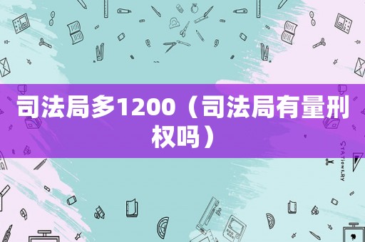 司法局多1200（司法局有量刑權嗎）