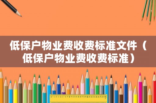 低保戶物業(yè)費(fèi)收費(fèi)標(biāo)準(zhǔn)文件（低保戶物業(yè)費(fèi)收費(fèi)標(biāo)準(zhǔn)）