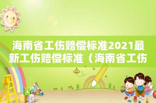海南省工傷賠償標準2021最新工傷賠償標準（海南省工傷賠付標準）