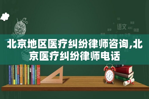 北京地區醫療糾紛律師咨詢,北京醫療糾紛律師電話