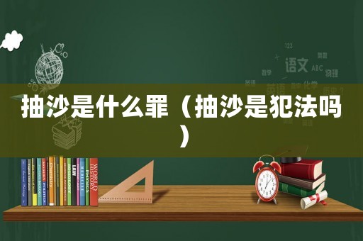 抽沙是什么罪（抽沙是犯法嗎）