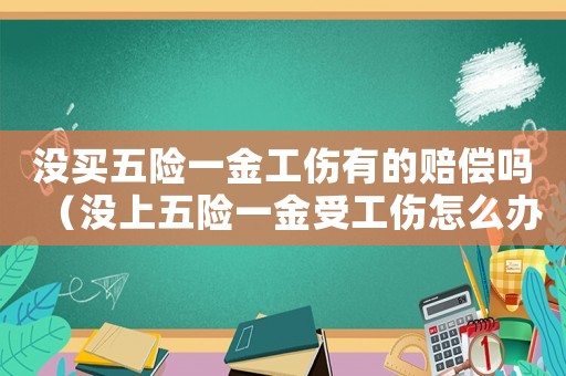 沒(méi)買(mǎi)五險(xiǎn)一金工傷有的賠償嗎（沒(méi)上五險(xiǎn)一金受工傷怎么辦）