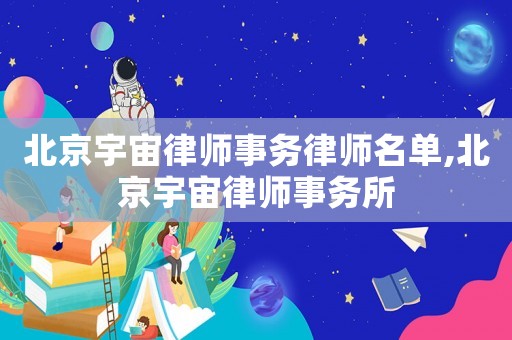 北京宇宙律師事務律師名單,北京宇宙律師事務所