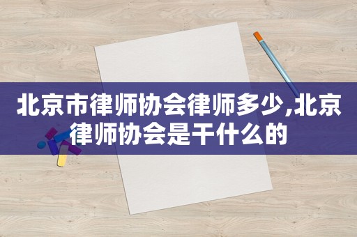 北京市律師協會律師多少,北京律師協會是干什么的