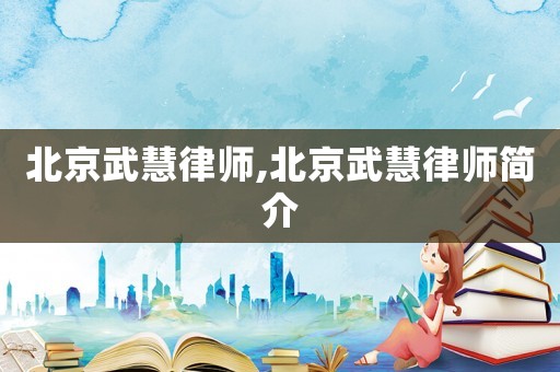 北京武慧律師,北京武慧律師簡介