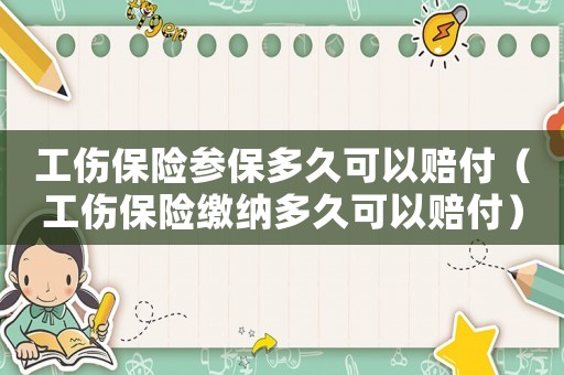 工傷保險(xiǎn)參保多久可以賠付（工傷保險(xiǎn)繳納多久可以賠付）