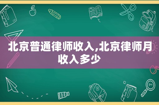 北京普通律師收入,北京律師月收入多少