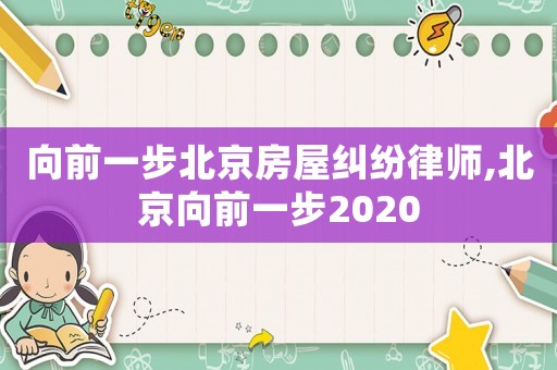 向前一步北京房屋糾紛律師,北京向前一步2020