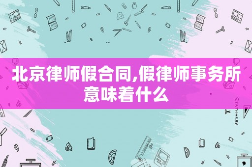 北京律師假合同,假律師事務(wù)所意味著什么