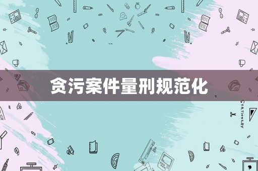 貪污案件量刑規范化