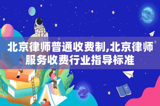北京律師普通收費(fèi)制,北京律師服務(wù)收費(fèi)行業(yè)指導(dǎo)標(biāo)準(zhǔn)