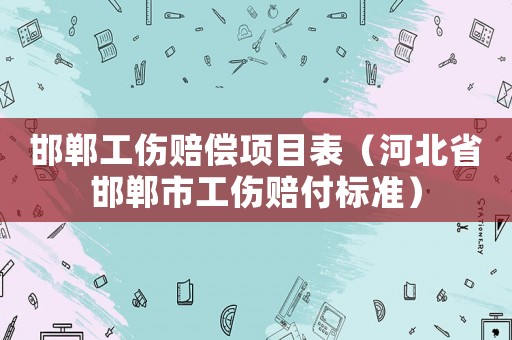邯鄲工傷賠償項(xiàng)目表（河北省邯鄲市工傷賠付標(biāo)準(zhǔn)）