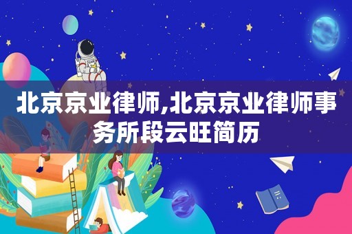北京京業律師,北京京業律師事務所段云旺簡歷