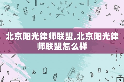 北京陽光律師聯(lián)盟,北京陽光律師聯(lián)盟怎么樣