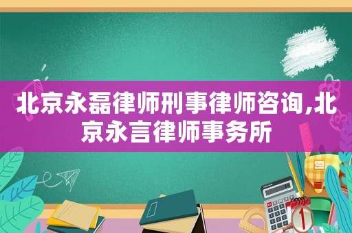 北京永磊律師刑事律師咨詢,北京永言律師事務所