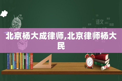北京楊大成律師,北京律師楊大民