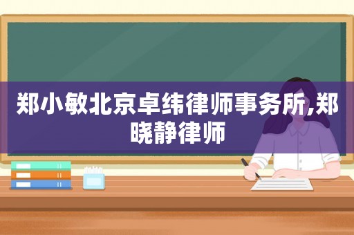 鄭小敏北京卓緯律師事務所,鄭曉靜律師