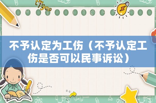 不予認(rèn)定為工傷（不予認(rèn)定工傷是否可以民事訴訟）
