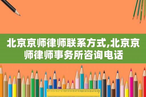 北京京師律師聯(lián)系方式,北京京師律師事務所咨詢電話