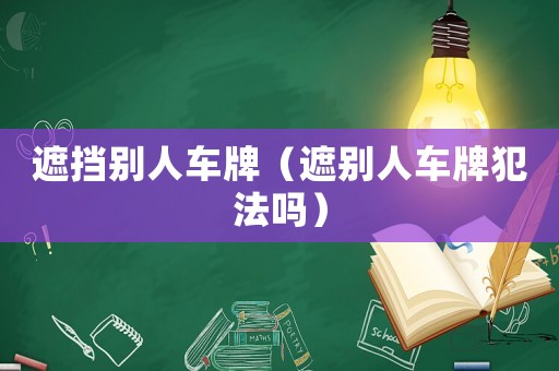 遮擋別人車牌（遮別人車牌犯法嗎）