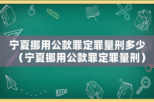 寧夏挪用公款罪定罪量刑多少（寧夏挪用公款罪定罪量刑）