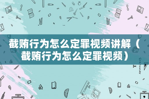 截賄行為怎么定罪視頻講解（截賄行為怎么定罪視頻）