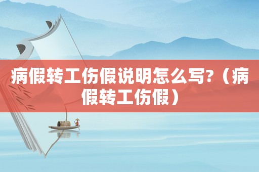 病假轉工傷假說明怎么寫?（病假轉工傷假）