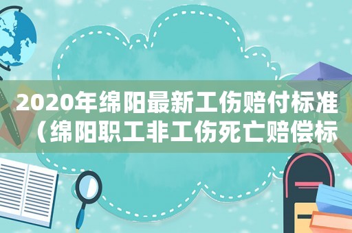 2020年綿陽最新工傷賠付標準（綿陽職工非工傷死亡賠償標準）